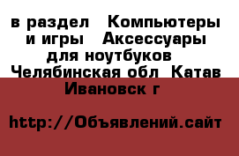  в раздел : Компьютеры и игры » Аксессуары для ноутбуков . Челябинская обл.,Катав-Ивановск г.